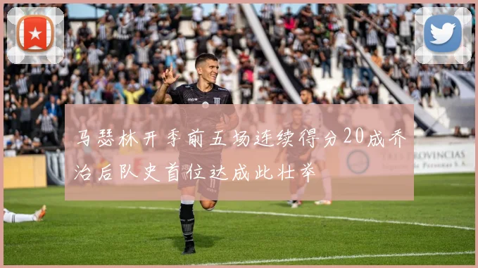 马瑟林开季前五场连续得分20成乔治后队史首位达成此壮举