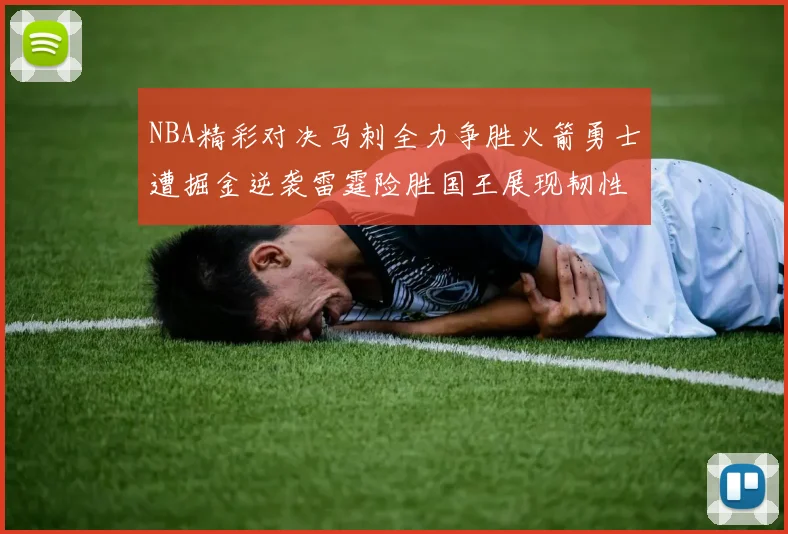 NBA精彩对决马刺全力争胜火箭勇士遭掘金逆袭雷霆险胜国王展现韧性