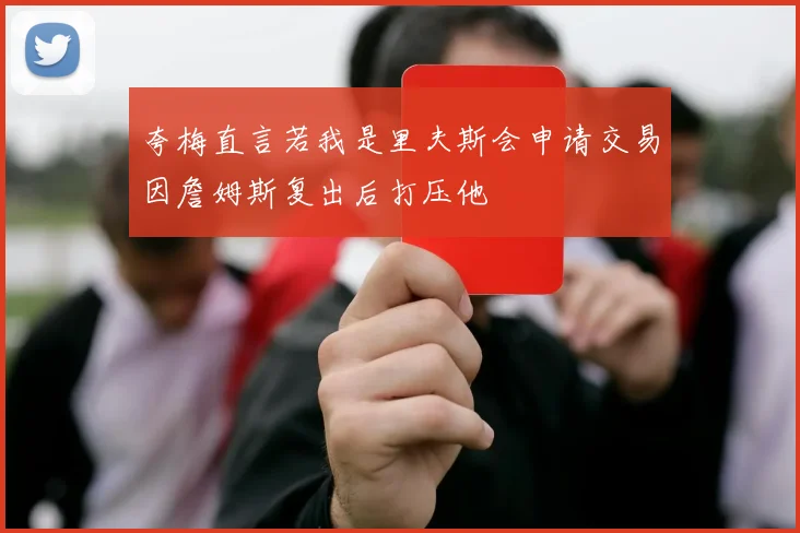 夸梅直言若我是里夫斯会申请交易因詹姆斯复出后打压他