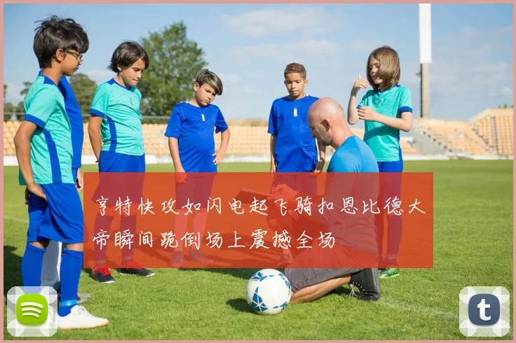 亨特快攻如闪电起飞骑扣恩比德大帝瞬间跪倒场上震撼全场