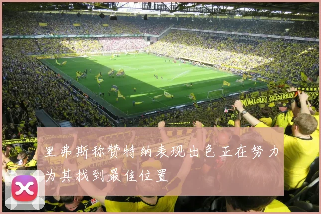 里弗斯称赞特纳表现出色正在努力为其找到最佳位置