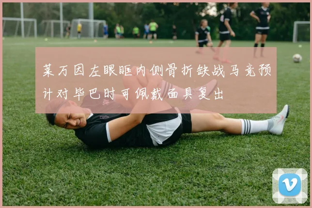莱万因左眼眶内侧骨折缺战马竞预计对毕巴时可佩戴面具复出