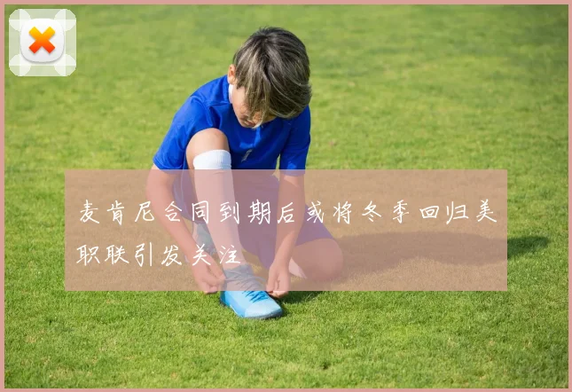 麦肯尼合同到期后或将冬季回归美职联引发关注