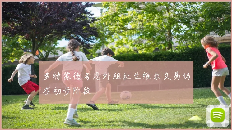 多特蒙德考虑外租杜兰维尔交易仍在初步阶段