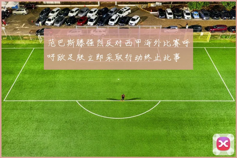 范巴斯滕强烈反对西甲海外比赛呼吁欧足联立即采取行动终止此事